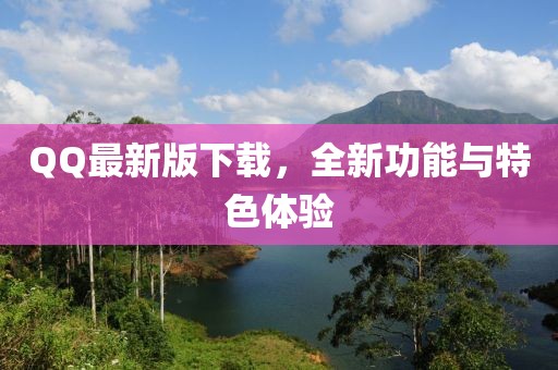 QQ最新版下载，全新功能与特色体验