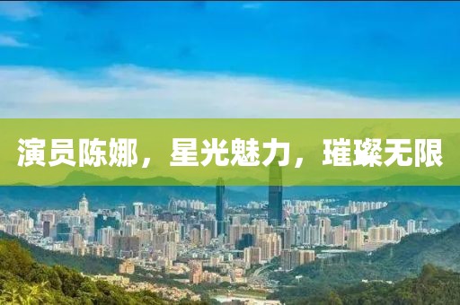 演员陈娜，星光魅力，璀璨无限