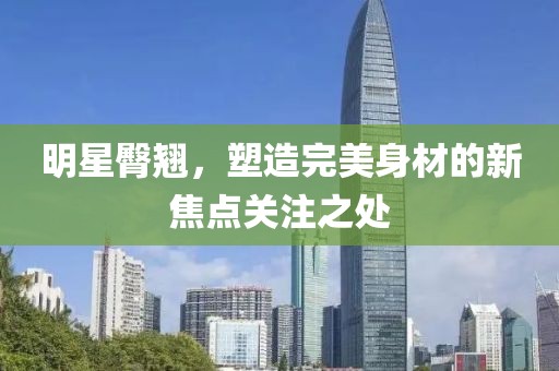 明星臀翘，塑造完美身材的新焦点关注之处