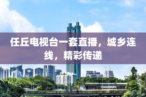 任丘电视台一套直播，城乡连线，精彩传递