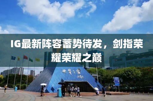 IG最新阵容蓄势待发，剑指荣耀荣耀之巅