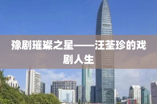 豫剧璀璨之星——汪荃珍的戏剧人生