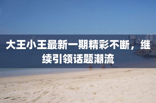 大王小王最新一期精彩不断，继续引领话题潮流