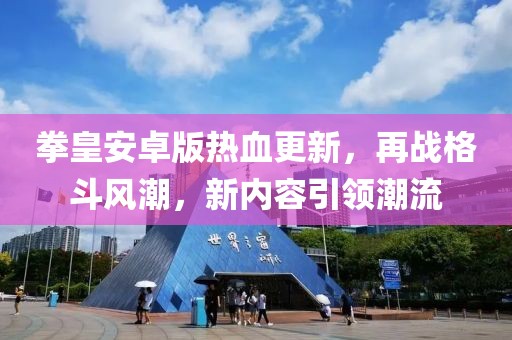 拳皇安卓版热血更新，再战格斗风潮，新内容引领潮流