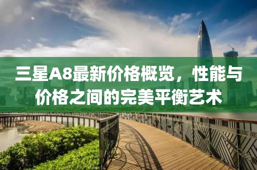 三星A8最新价格概览，性能与价格之间的完美平衡艺术