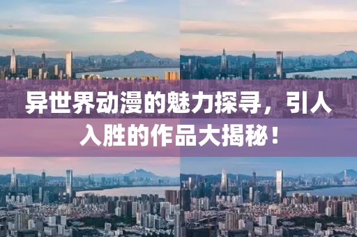 异世界动漫的魅力探寻，引人入胜的作品大揭秘！