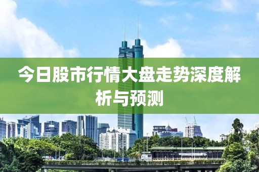 今日股市行情大盘走势深度解析与预测