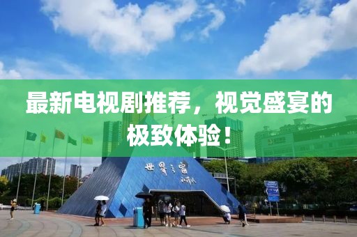 最新电视剧推荐，视觉盛宴的极致体验！