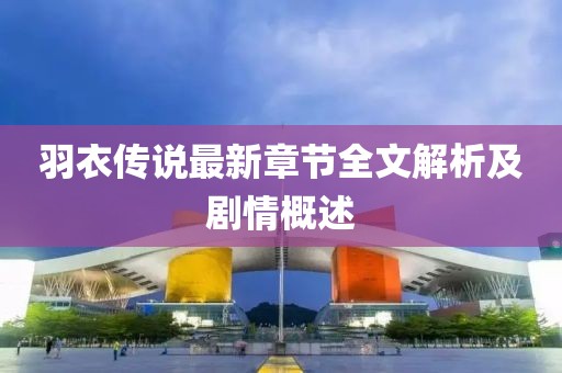 羽衣传说最新章节全文解析及剧情概述