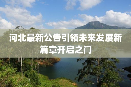 河北最新公告引领未来发展新篇章开启之门