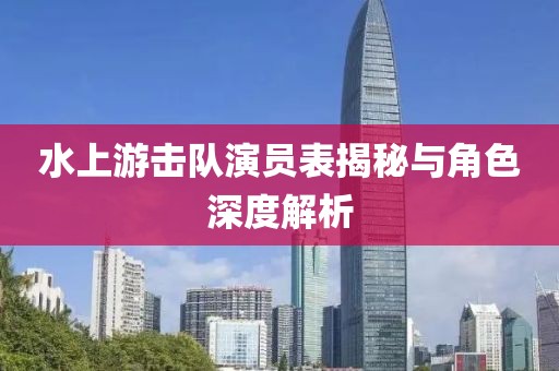 水上游击队演员表揭秘与角色深度解析