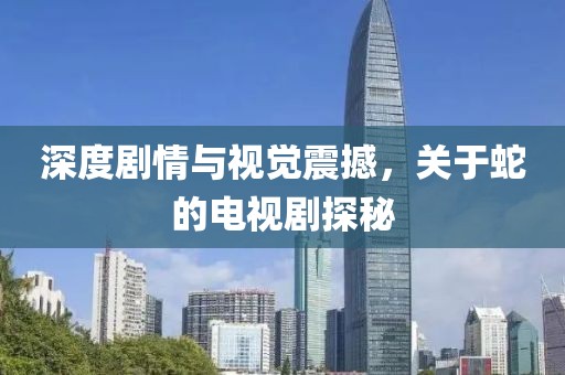 深度剧情与视觉震撼，关于蛇的电视剧探秘