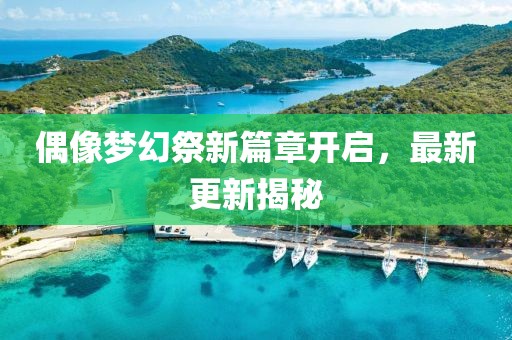 偶像梦幻祭新篇章开启，最新更新揭秘