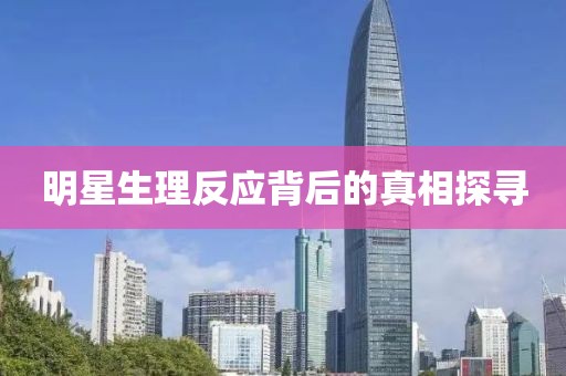 明星生理反应背后的真相探寻