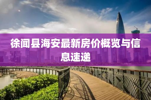 徐闻县海安最新房价概览与信息速递