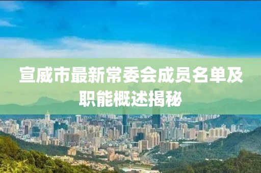 宣威市最新常委会成员名单及职能概述揭秘