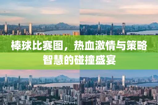 棒球比赛图，热血激情与策略智慧的碰撞盛宴