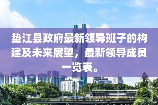 垫江县政府最新领导班子的构建及未来展望，最新领导成员一览表。