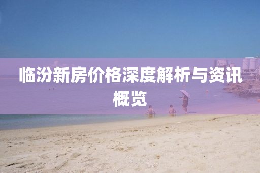 临汾新房价格深度解析与资讯概览
