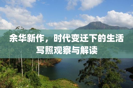 余华新作，时代变迁下的生活写照观察与解读