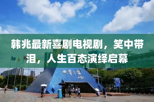 韩兆最新喜剧电视剧，笑中带泪，人生百态演绎启幕