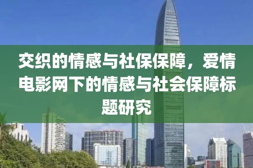 交织的情感与社保保障，爱情电影网下的情感与社会保障标题研究